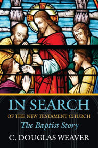 Title: In Search of the New Testament Church: The Baptist Story / Edition 1, Author: C Douglas Weaver