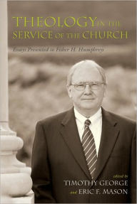 Title: Theology in the Service of the Church: Essays Presented to Fisher H. Humphreys, Author: Timothy George