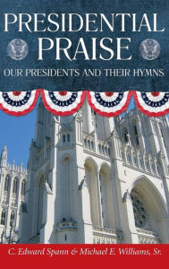 Title: Presidential Praise: Our Presidents and Their Hymns, Author: C. Edward Spann