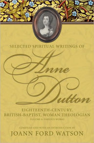 Title: Selected Spiritual Writings of Anne Dutton: Eighteenth-Century, British-Baptist, Woman Theologian : Volume 6: Various Works, Author: Joann Ford Watson