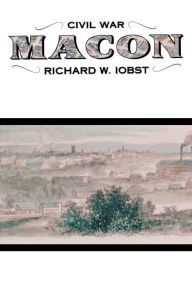 Title: Civil War Macon: The History of a Confederate City, Author: Richard Iobst