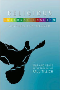 Title: Religious Internationalism: War and Peace in the Thought of Paul Tillich, Author: Lon Weaver