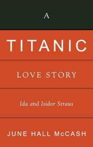 Title: A Titanic Love Story: Ida and Isidor Straus, Author: June Hall McCash