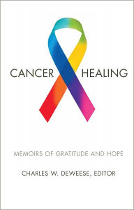 Title: Cancer and Healing: Memoirs of Gratitude and Hope, Author: Charles W. Deweese