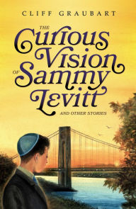 Title: The Curious Vision of Sammy Levitt and Other Stories, Author: Cliff Graubart