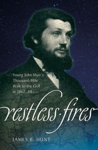 Title: Restless Fires: Young John Muir's Thousand Mile Walk to the Gulf in 1867-68, Author: James B Hunt