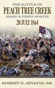 Title: The Battle of Peach Tree Creek: Hood's First Sortie, July 20, 1864, Author: Robert D. Jenkins