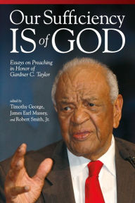 Title: Our Sufficiency Is of God: Essays on Preaching in Honor of Gardner C. Taylor, Author: Timothy George