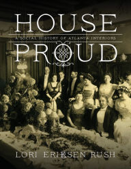 Title: House Proud: A Social History of Atlanta Interiors, 1880-1919, Author: Lori Eriksen Rush