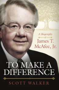 Title: To Make A Difference: A Biography of James T. McAfee, Author: Scott Walker