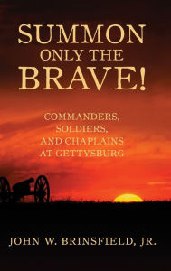 Title: Summon Only the Brave!: Commanders, Soldiers, and Chaplains at Gettysburg, Author: John W Brinsfield