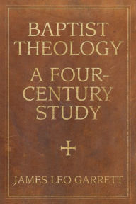Title: Baptist Theology: A Four-Century Study, Author: James Garrett