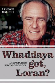 Title: Whaddaya Got, Loran?: Dispatches from Georgia, Author: Loran Smith