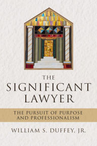 Title: The Significant Lawyer: The Pursuit of Purpose and Professionalism, Author: William S. Duffey Jr.