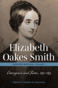 Title: Elizabeth Oakes Smith: Selected Writings, Volume I: Emergence and Fame, 1831-1849, Author: Timothy H. Scherman