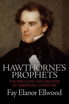 Hawthorne's Prophets: the Bible and Creation of American Literature