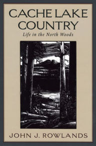 Title: Cache Lake Country: Life in the North Woods, Author: John J. Rowlands