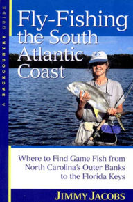 Title: Fly-Fishing the South Atlantic Coast: Where to Find Game Fish from North Carolina's Outer Banks to the Florida Keys, Author: Jimmy Jacobs