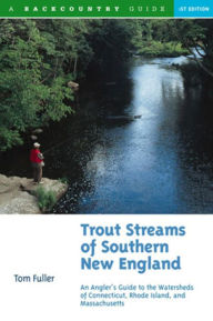 Title: Trout Streams of Southern New England: An Angler's Guide to the Watersheds of Connecticut, Rhode Island, and Massachusetts, Author: Tom Fuller