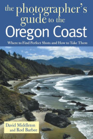 Title: The Photographer's Guide to the Oregon Coast: Where to Find Perfect Shots and How to Take Them, Author: David Middleton