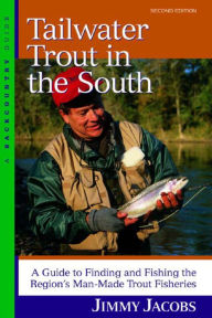 Title: Tailwater Trout in the South: A Guide to Finding and Fishing the Region's Man-Made Trout Fisheries, Author: Jimmy Jacobs