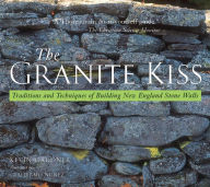 Title: The Granite Kiss: Traditions and Techniques of Building New England Stone Walls, Author: Kevin Gardner