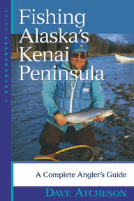 Title: Fishing Alaska's Kenai Peninsula: A Complete Angler's Guide, Author: Dave Atcheson