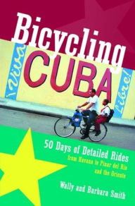 Title: Bicycling Cuba: 50 Days of Detailed Rides from Havana to El Oriente, Author: Wally Smith