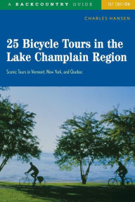 Title: 25 Bicycle Tours in the Lake Champlain Region: Scenic Tours in Vermont, New York, and Quebec, Author: Charles Hansen