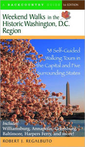 Title: Weekend Walks in the Historic Washington D. C. Region: 38 Self-Guided Tour in the Capital and Five Surrounding States, Author: Robert J. Regalbuto