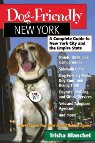 Title: Dog-Friendly New York: A Complete Guide to New York City and the Empire State, Author: Trisha Blanchet