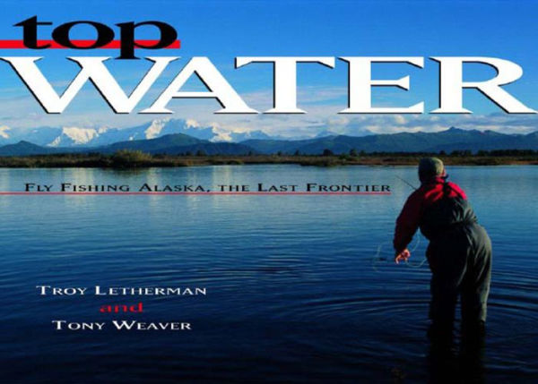 Top Water: Fly Fishing Alaska, the Last Frontier