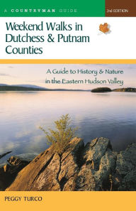 Title: Weekend Walks in Dutchess and Putnam Counties: A Guide to History & Nature in the Eastern Hudson Valley, Author: Peggy Turco