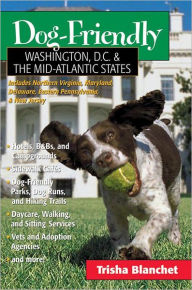 Title: Dog-Friendly Washington, D.C. & the Mid-Atlantic States: Includes New Jersey, Eastern Pennsylvania, Delaware, Maryland & Northern Virginia, Author: Trisha Blanchet