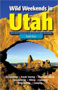 Title: Wild Weekends in Utah: An Outdoor Adventure Guide, Author: Lori Lee