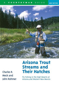 Title: Arizona Trout Streams and Their Hatches: Fly Fishing in the High Deserts of Arizona and Western New Mexico, Author: Charles R. Meck