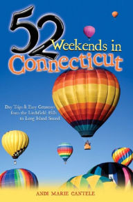 Title: 52 Weekends in Connecticut: Day Trips & Easy Getaways from the Litchfield Hills to Long Island Sound, Author: Andi Marie Cantele