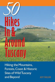 Title: Explorer's Guide 50 Hikes In & Around Tuscany: Hiking the Mountains, Forests, Coast & Historic Sites of Wild Tuscany & Beyond, Author: Jeff Taylor