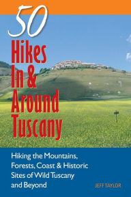 Title: Explorer's Guides: 50 Hikes in & Around Tuscany: Hiking the Mountains, Forests, Coast & Historic Sites of Wild Tuscany & Beyond, Author: Jeff Taylor