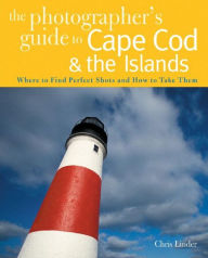 Title: The Photographer's Guide to Cape Cod & the Islands: Where to Find the Perfect Shots and How to Take Them, Author: Chris Linder