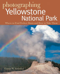 Title: Photographing Yellowstone National Park: Where to Find Perfect Shots and How to Take Them, Author: Gustav W. Verderber