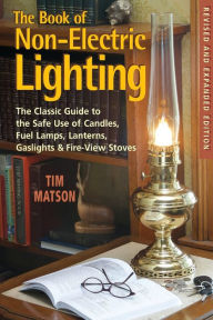 Title: The Book of Non-electric Lighting: The Classic Guide to the Safe Use of Candles, Fuel Lamps, Lanterns, Gaslights & Fire-View Stoves, Author: Tim Matson