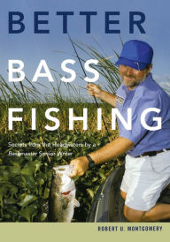 Title: Better Bass Fishing: Secrets from the Headwaters by a Bassmaster Senior Writer, Author: Robert U. Montgomery