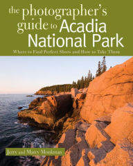 Title: The Photographer's Guide to Acadia National Park: Where to Find Perfect Shots and How to Take Them, Author: Jerry Monkman