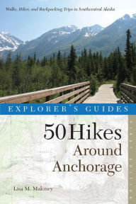 Title: 50 Hikes Around Anchorage: Walks, Hikes, and Backpacking Trips in Southcentral Alaska, Author: Lisa Maloney