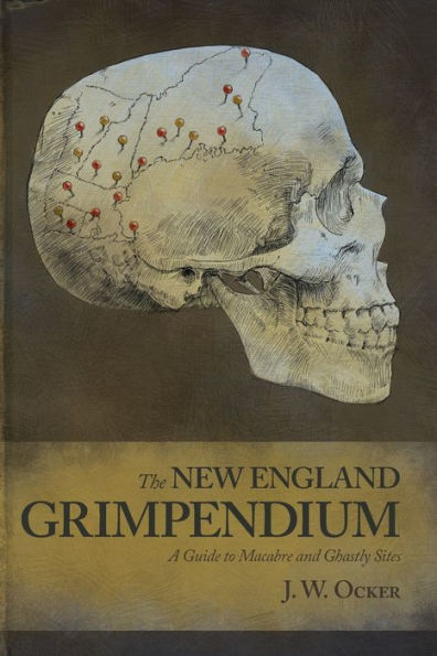 The New England Grimpendium: A Guide to Macabre and Ghastly Sites in the Northeastern U.S.