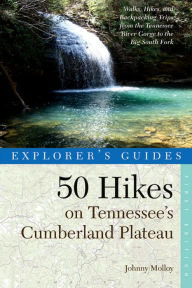 Title: Explorer's Guide 50 Hikes on Tennessee's Cumberland Plateau: Walks, Hikes, and Backpacks from the Tennessee River Gorge to the Big South Fork and throughout the Cumberlands, Author: Johnny Molloy