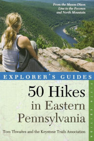 Title: Explorer's Guide 50 Hikes in Eastern Pennsylvania: From the Mason-Dixon Line to the Poconos and North Mountain, Author: Tom Thwaites