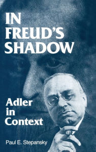 Title: In Freud's Shadow: Adler in Context / Edition 1, Author: Paul E. Stepansky