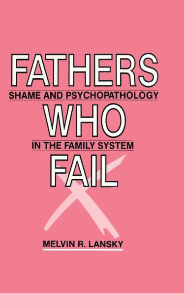 Fathers Who Fail: Shame and Psychopathology in the Family System / Edition 1